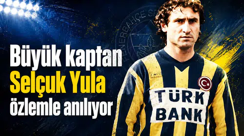 Büyük kaptan Selçuk Yula özlemle anılıyor