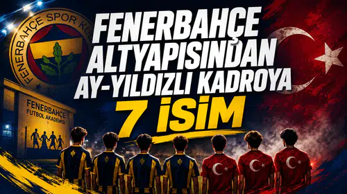 Fenerbahçe altyapısından ay-yıldızlı kadroya 7 isim