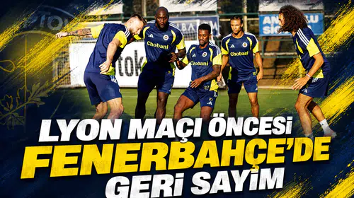 Lyon maçı öncesi Fenerbahçe’de geri sayım