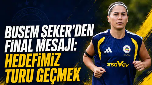 Busem Şeker’den final mesajı: Hedefimiz turu geçmek