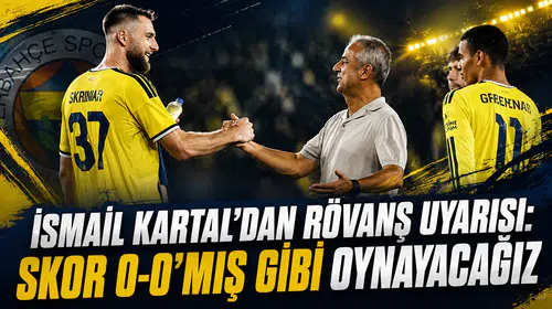 İsmail Kartal’dan rövanş uyarısı: Skor 0-0’mış gibi oynayacağız