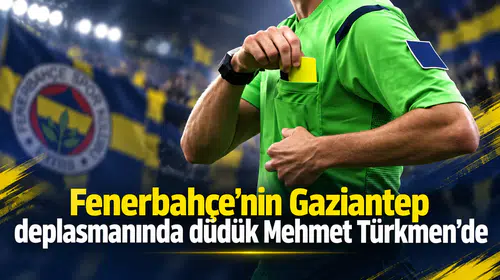 Fenerbahçe’nin Gaziantep deplasmanında düdük Mehmet Türkmen’de