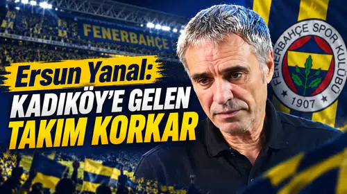 Ersun Yanal: Kadıköy’e gelen takım korkar