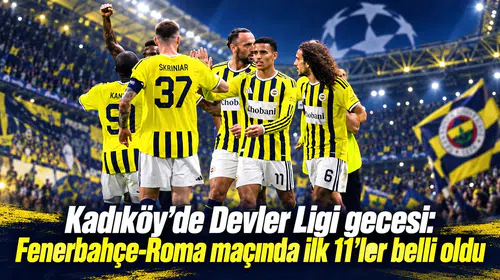 Kadıköy’de Devler Ligi gecesi: Fenerbahçe-Roma maçında ilk 11’ler belli oldu