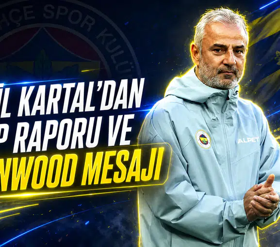 İsmail Kartal’dan kamp raporu ve Greenwood mesajı