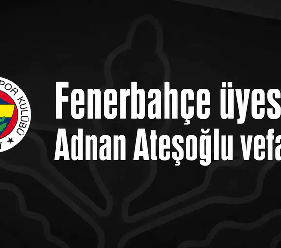 Fenerbahçe üyesi Adnan Ateşoğlu vefat etti
