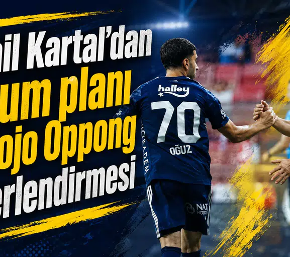 İsmail Kartal’dan hücum planı ve Kojo Oppong değerlendirmesi