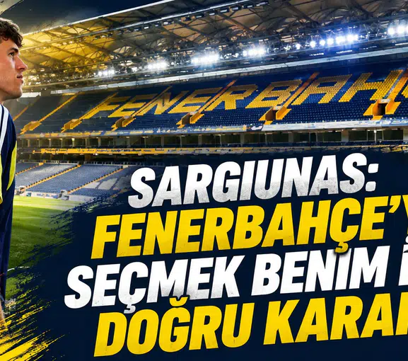 Sargiunas: Fenerbahçe’yi seçmek benim için doğru karardı