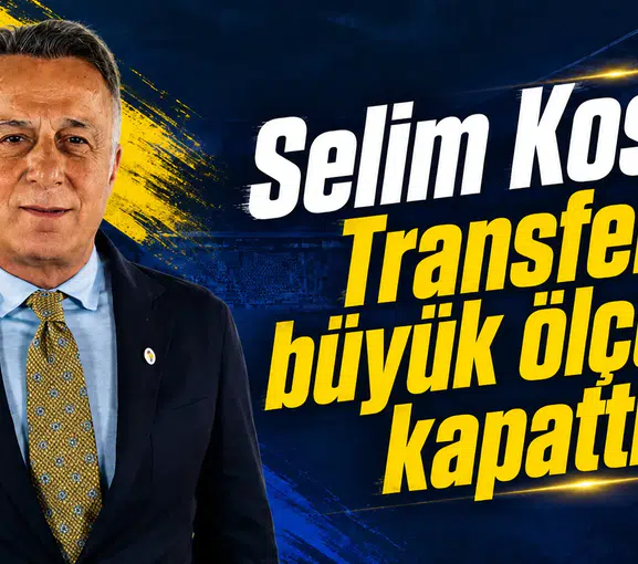 Selim Kosif: Transferi büyük ölçüde kapattık