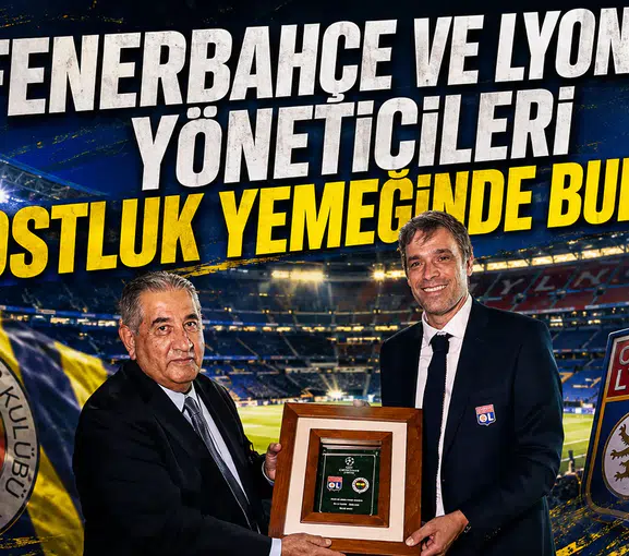Fenerbahçe ve Lyon yöneticileri dostluk yemeğinde buluştu