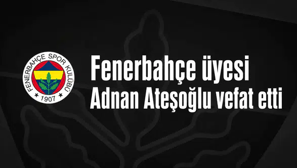 Fenerbahçe üyesi Adnan Ateşoğlu vefat etti