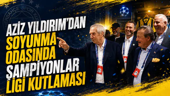 Aziz Yıldırım’dan soyunma odasında Şampiyonlar Ligi kutlaması