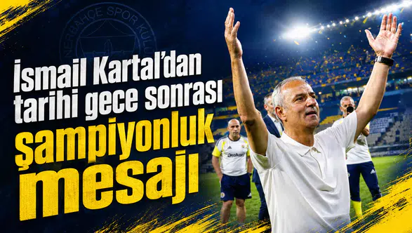 İsmail Kartal’dan tarihi gece sonrası şampiyonluk mesajı