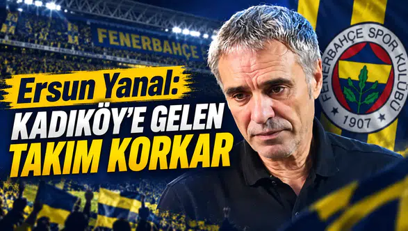 Ersun Yanal: Kadıköy’e gelen takım korkar