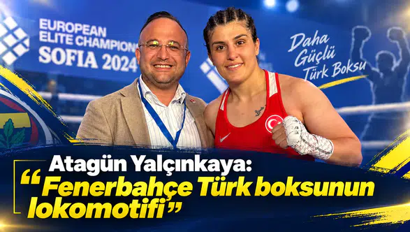 Atagün Yalçınkaya: Fenerbahçe Türk boksunun lokomotifi