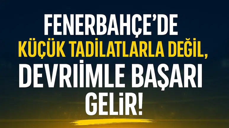 Fenerbahçe’de Küçük Tadilatlarla Değil, Devrimle Başarı Gelir!