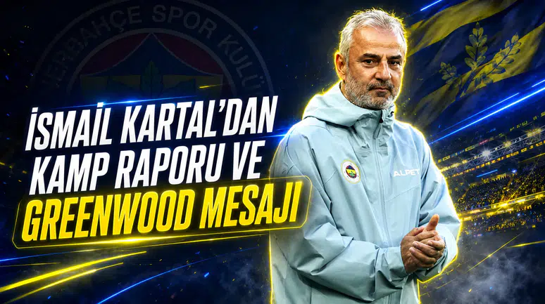 İsmail Kartal’dan kamp raporu ve Greenwood mesajı