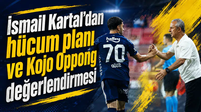 İsmail Kartal’dan hücum planı ve Kojo Oppong değerlendirmesi