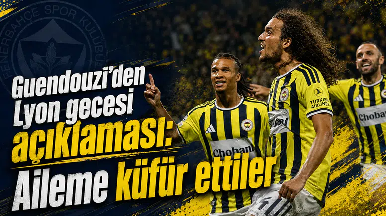 Guendouzi’den Lyon gecesi açıklaması: Aileme küfür ettiler