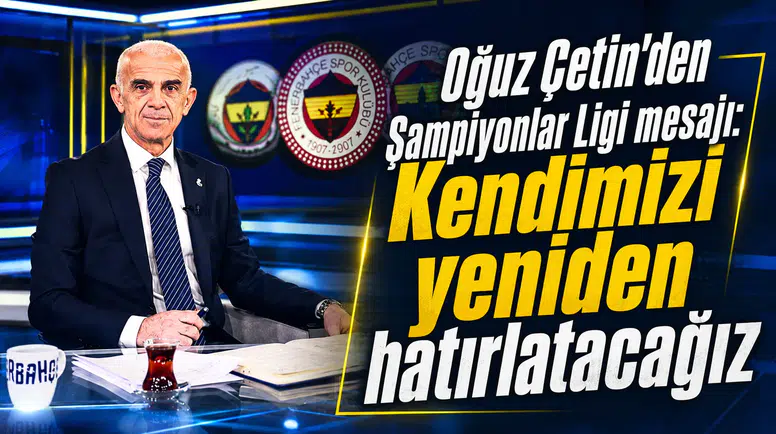 Oğuz Çetin’den Şampiyonlar Ligi mesajı: Kendimizi yeniden hatırlatacağız